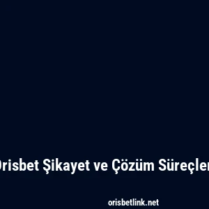 Orisbet Şikayet ve Çözüm Süreçleri
